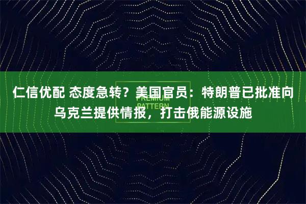 仁信优配 态度急转？美国官员：特朗普已批准向乌克兰提供情报，打击俄能源设施