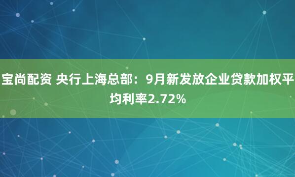 宝尚配资 央行上海总部：9月新发放企业贷款加权平均利率2.72%