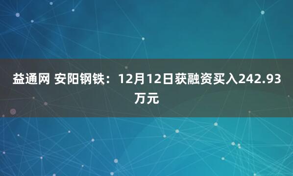 益通网 安阳钢铁：12月12日获融资买入242.93万元