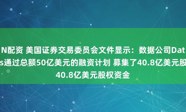 N配资 美国证券交易委员会文件显示：数据公司Databricks通过总额50亿美元的融资计划 募集了40.8亿美元股权资金