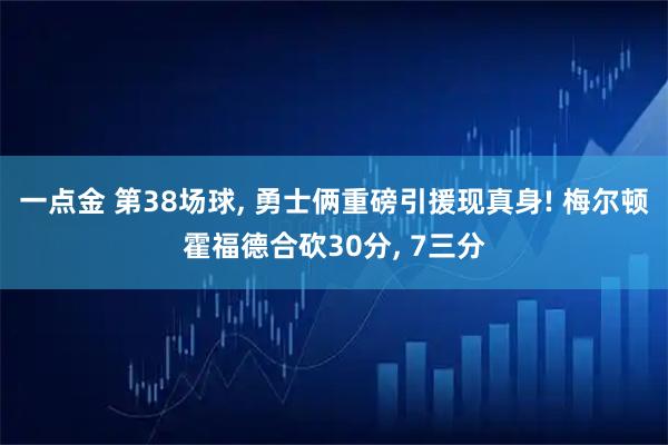 一点金 第38场球, 勇士俩重磅引援现真身! 梅尔顿霍福德合砍30分, 7三分