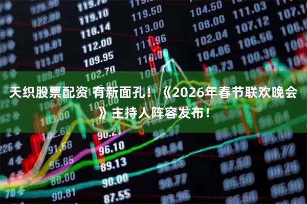 天织股票配资 有新面孔！《2026年春节联欢晚会》主持人阵容发布！